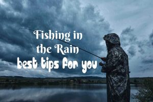 Fishing in the Rain: Best Tips for you